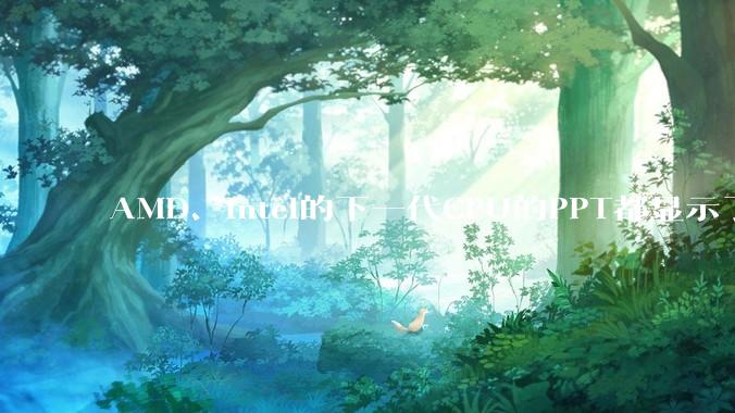 AMD、Intel的下一代CPU的PPT都显示了强劲的性能提升，是在吹牛吗？