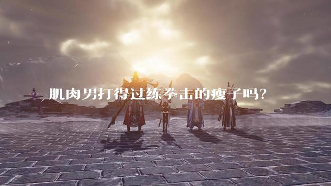 肌肉男打得过练拳击的瘦子吗？