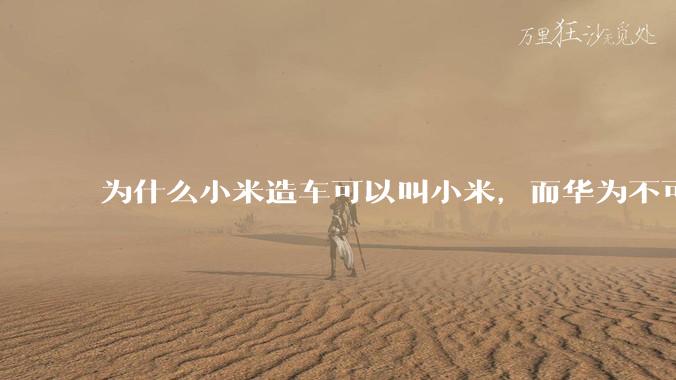 为什么小米造车可以叫小米，而华为不可以用华为品牌造车？
