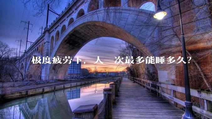 极度疲劳下，人一次最多能睡多久？