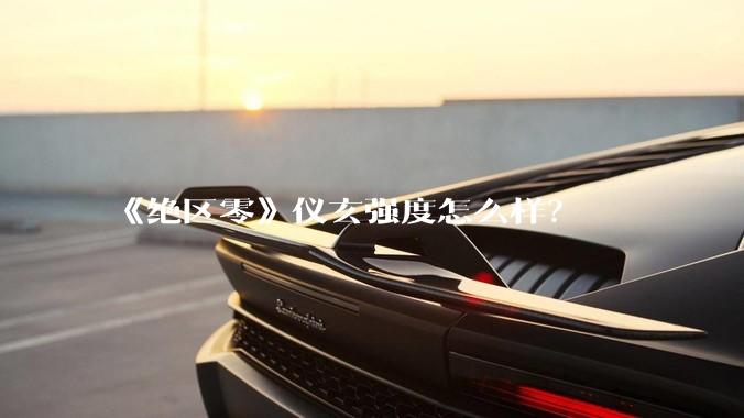 《绝区零》仪玄强度怎么样？