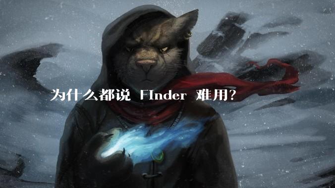 为什么都说 Finder 难用？