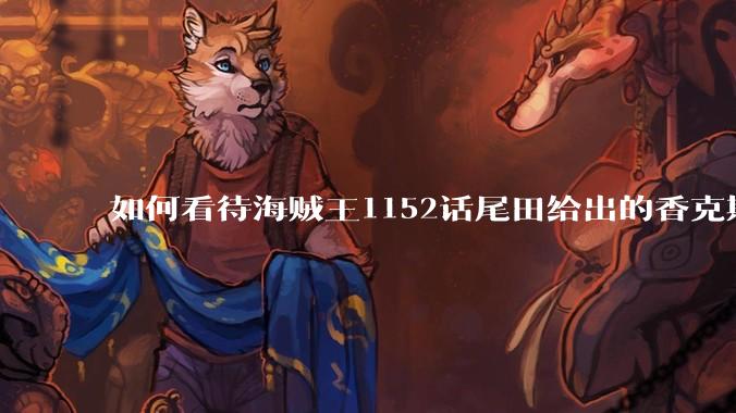 如何看待海贼王1152话尾田给出的香克斯断臂的解释？