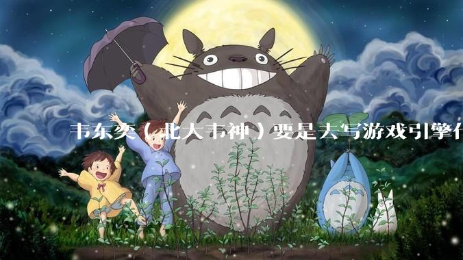 韦东奕（北大韦神）要是去写游戏引擎代码，能不能把虚幻引擎按在地上摩擦？数学好真能‘降维打击吗？