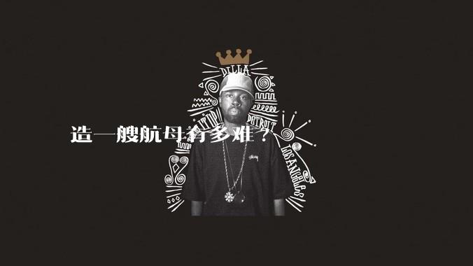 造一艘航母有多难?