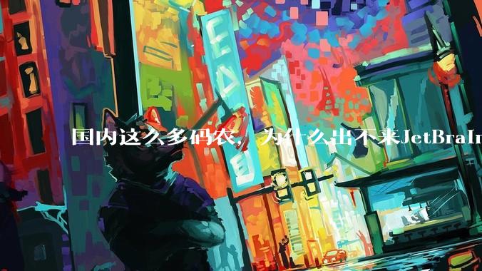 国内这么多码农，为什么出不来JetBrains, MathWorks这样的公司？