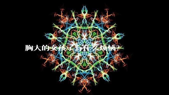 胸大的女孩子有什么烦恼？