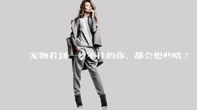 宠物看到一丝不挂的你, 都会想些啥?