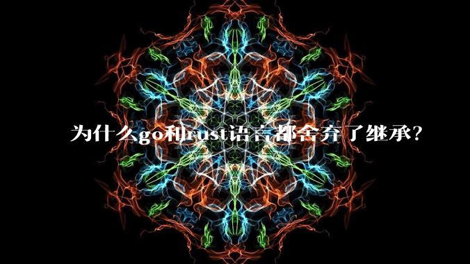为什么go和rust语言都舍弃了继承？